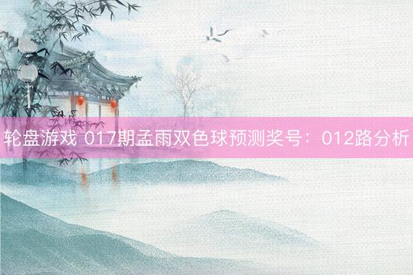 轮盘游戏 017期孟雨双色球预测奖号：012路分析