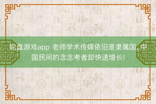 轮盘游戏app 老师学术传媒依旧是隶属国, 中国民间的念念考者却快速增长!
