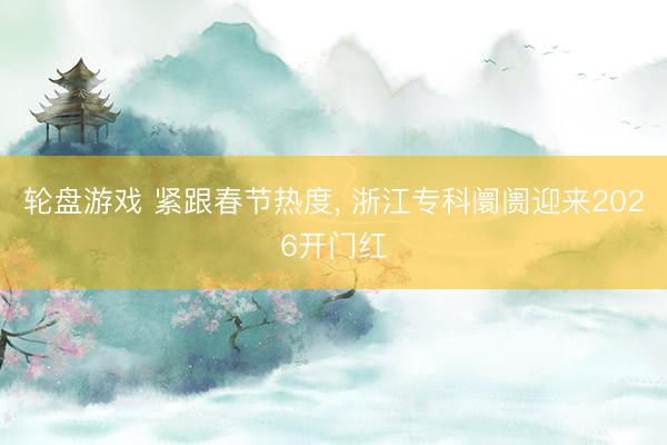 轮盘游戏 紧跟春节热度， 浙江专科阛阓迎来2026开门红