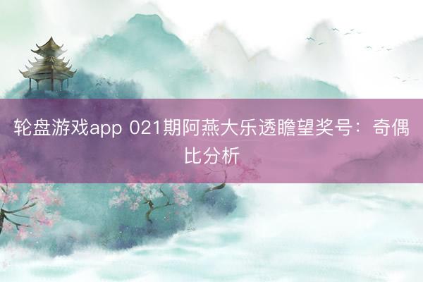 轮盘游戏app 021期阿燕大乐透瞻望奖号：奇偶比分析
