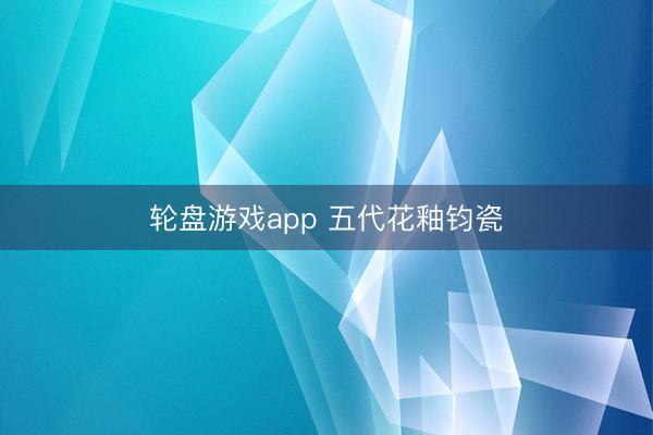 轮盘游戏app 五代花釉钧瓷