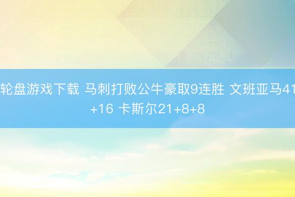 轮盘游戏下载 马刺打败公牛豪取9连胜 文班亚马41+16 卡斯尔21+8+8