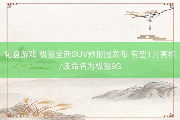 轮盘游戏 极氪全新SUV预报图发布 有望1月亮相/或命名为极氪9S