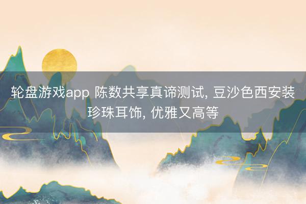 轮盘游戏app 陈数共享真谛测试, 豆沙色西安装珍珠耳饰, 优雅又高等