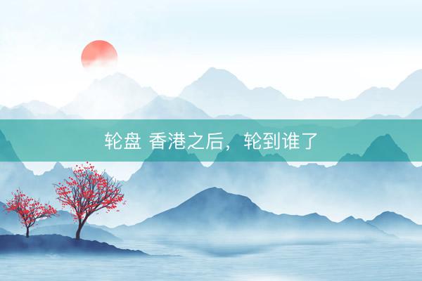 轮盘 香港之后，轮到谁了
